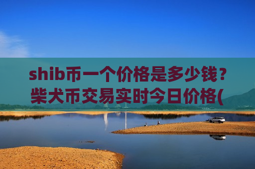 shib币一个价格是多少钱?柴犬币交易实时今日价格(现价0.00020273元)-第1张图片-币圈网 shib币一个价格是多少钱?柴犬币交易实时今日价格(现价0.00020273元)-第1张图片-币圈网