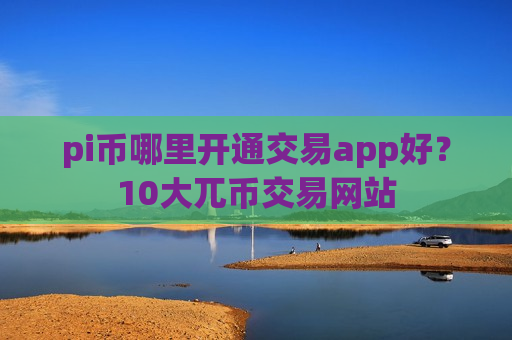 pi币哪里开通交易app好?10大兀币交易网站-第1张图片-币圈网 pi币哪里开通交易app好?10大兀币交易网站-第1张图片-币圈网