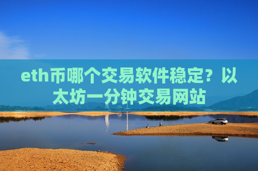 eth币哪个交易软件稳定？以太坊一分钟交易网站-第1张图片-币圈网