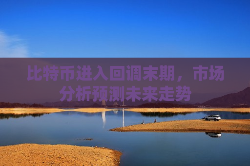比特币进入回调末期,市场分析预测未来走势-第1张图片-币圈网 比特币进入回调末期,市场分析预测未来走势-第1张图片-币圈网
