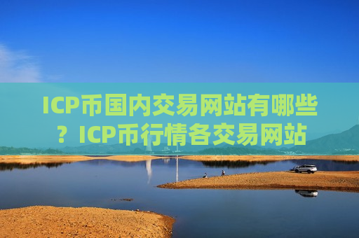 ICP币国内交易网站有哪些?ICP币行情各交易网站-第1张图片-币圈网 ICP币国内交易网站有哪些?ICP币行情各交易网站-第1张图片-币圈网