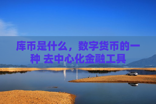 库币是什么,数字货币的一种 去中心化金融工具-第1张图片-币圈网 库币是什么,数字货币的一种 去中心化金融工具-第1张图片-币圈网