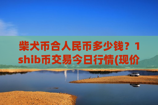 柴犬币合人民币多少钱？1shib币交易今日行情(现价0.00020282元)-第1张图片-币圈网