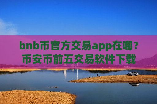 bnb币官方交易app在哪?币安币前五交易软件下载-第1张图片-币圈网 bnb币官方交易app在哪?币安币前五交易软件下载-第1张图片-币圈网