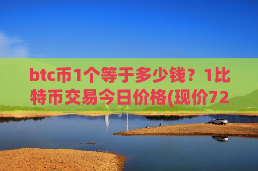 btc币1个等于多少钱?1比特币交易今日价格(现价729730.91元)-第1张图片-币圈网 btc币1个等于多少钱?1比特币交易今日价格(现价729730.91元)-第1张图片-币圈网