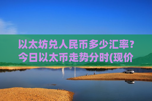 以太坊兑人民币多少汇率?今日以太币走势分时(现价28333.46元)-第1张图片-币圈网 以太坊兑人民币多少汇率?今日以太币走势分时(现价28333.46元)-第1张图片-币圈网