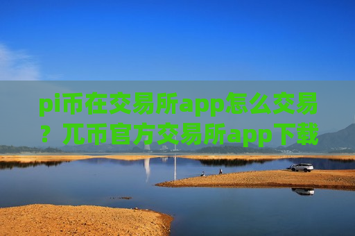 pi币在交易所app怎么交易?兀币官方交易所app下载有哪些-第1张图片-币圈网 pi币在交易所app怎么交易?兀币官方交易所app下载有哪些-第1张图片-币圈网