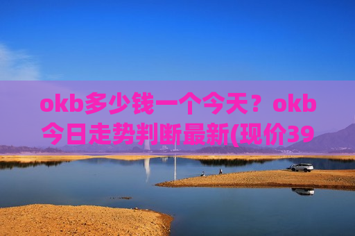 okb多少钱一个今天?okb今日走势判断最新(现价397.228元)-第1张图片-币圈网 okb多少钱一个今天?okb今日走势判断最新(现价397.228元)-第1张图片-币圈网