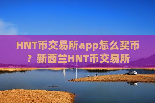 HNT币交易所app怎么买币?新西兰HNT币交易所-第1张图片-币圈网 HNT币交易所app怎么买币?新西兰HNT币交易所-第1张图片-币圈网