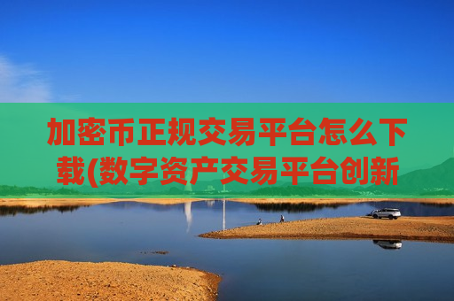 加密币正规交易平台怎么下载(数字资产交易平台创新功能)-第1张图片-币圈网