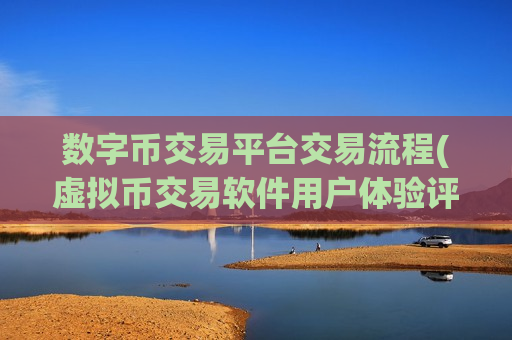 数字币交易平台交易流程(虚拟币交易软件用户体验评价)-第1张图片-币圈网 数字币交易平台交易流程(虚拟币交易软件用户体验评价)-第1张图片-币圈网