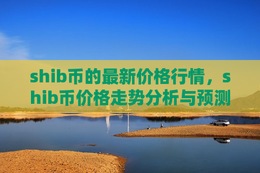 shib币的最新价格行情，shib币价格走势分析与预测-第1张图片-币圈网