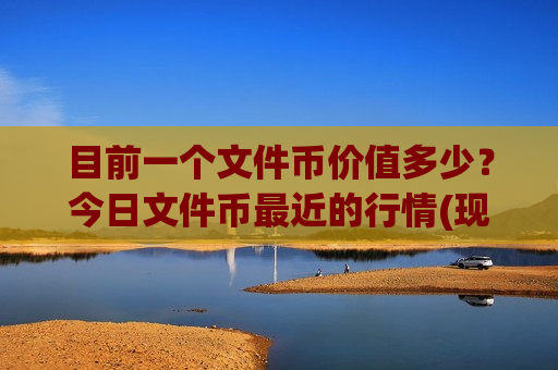 目前一个文件币价值多少?今日文件币最近的行情(现价49.6179元)-第1张图片-币圈网 目前一个文件币价值多少?今日文件币最近的行情(现价49.6179元)-第1张图片-币圈网