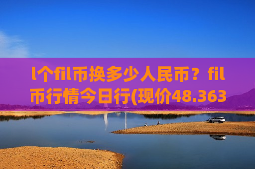 l个fil币换多少人民币？fil币行情今日行(现价48.3636元)-第1张图片-币圈网