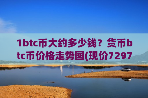 1btc币大约多少钱?货币btc币价格走势图(现价729726.99元)-第1张图片-币圈网 1btc币大约多少钱?货币btc币价格走势图(现价729726.99元)-第1张图片-币圈网