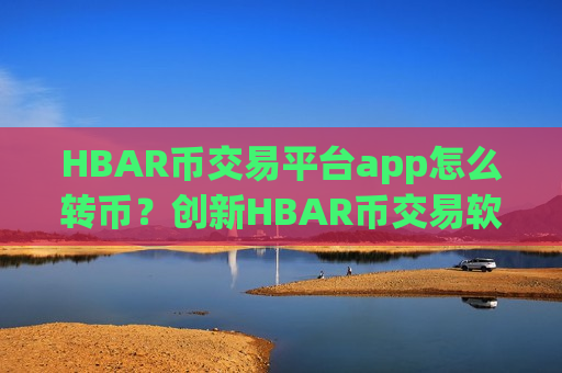 HBAR币交易平台app怎么转币？创新HBAR币交易软件下载-第1张图片-币圈网