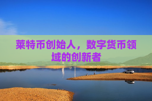 莱特币创始人,数字货币领域的创新者-第1张图片-币圈网 莱特币创始人,数字货币领域的创新者-第1张图片-币圈网