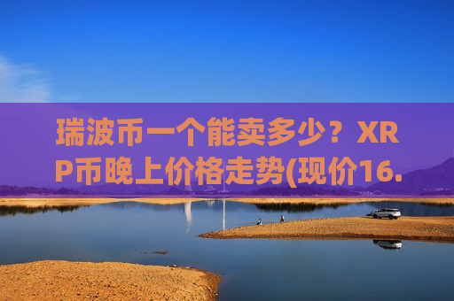瑞波币一个能卖多少?XRP币晚上价格走势(现价16.8628元)-第1张图片-币圈网 瑞波币一个能卖多少?XRP币晚上价格走势(现价16.8628元)-第1张图片-币圈网