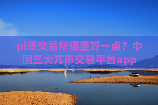 pi币交易所哪里好一点?中国三大兀币交易平台app-第1张图片-币圈网 pi币交易所哪里好一点?中国三大兀币交易平台app-第1张图片-币圈网