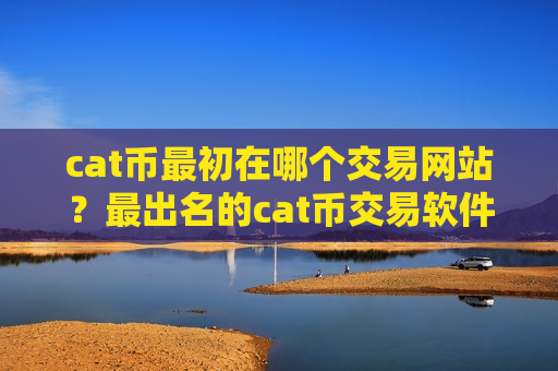 cat币最初在哪个交易网站?最出名的cat币交易软件下载-第1张图片-币圈网 cat币最初在哪个交易网站?最出名的cat币交易软件下载-第1张图片-币圈网