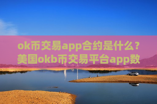 ok币交易app合约是什么?美国okb币交易平台app数据-第1张图片-币圈网 ok币交易app合约是什么?美国okb币交易平台app数据-第1张图片-币圈网