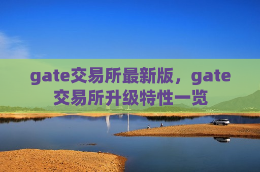 gate交易所最新版,gate交易所升级特性一览-第1张图片-币圈网 gate交易所最新版,gate交易所升级特性一览-第1张图片-币圈网