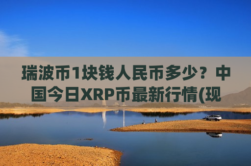 瑞波币1块钱人民币多少?中国今日XRP币最新行情(现价16.9107元)-第1张图片-币圈网 瑞波币1块钱人民币多少?中国今日XRP币最新行情(现价16.9107元)-第1张图片-币圈网