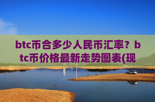 btc币合多少人民币汇率?btc币价格最新走势图表(现价730461.72元)-第1张图片-币圈网 btc币合多少人民币汇率?btc币价格最新走势图表(现价730461.72元)-第1张图片-币圈网