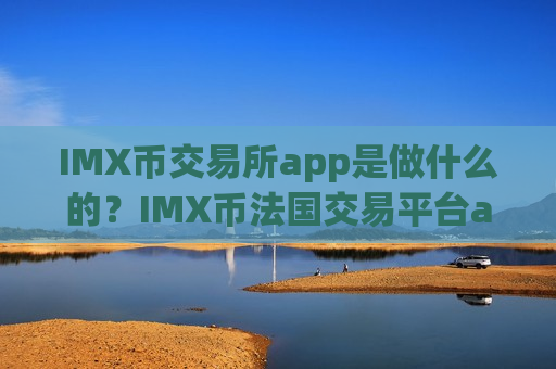 IMX币交易所app是做什么的?IMX币法国交易平台app-第1张图片-币圈网 IMX币交易所app是做什么的?IMX币法国交易平台app-第1张图片-币圈网