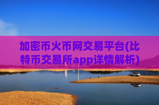 加密币火币网交易平台(比特币交易所app详情解析)-第1张图片-币圈网
