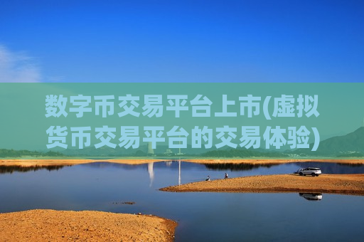 数字币交易平台上市(虚拟货币交易平台的交易体验)-第1张图片-币圈网 数字币交易平台上市(虚拟货币交易平台的交易体验)-第1张图片-币圈网