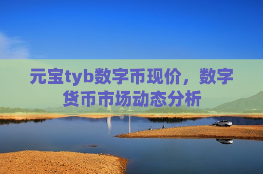 元宝tyb数字币现价,数字货币市场动态分析-第1张图片-币圈网 元宝tyb数字币现价,数字货币市场动态分析-第1张图片-币圈网