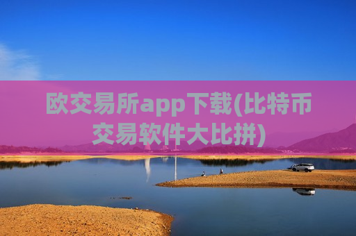 欧交易所app下载(比特币交易软件大比拼)-第1张图片-币圈网