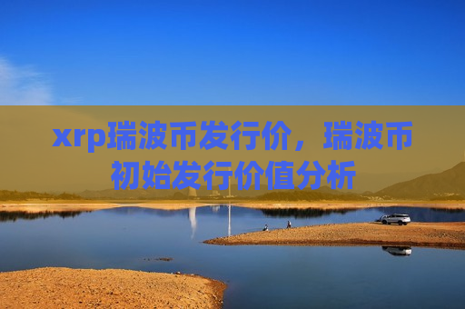 xrp瑞波币发行价，瑞波币初始发行价值分析-第1张图片-币圈网