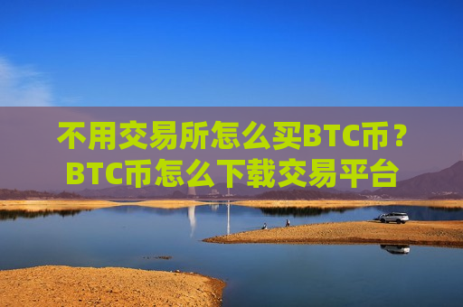 不用交易所怎么买BTC币?BTC币怎么下载交易平台-第1张图片-币圈网 不用交易所怎么买BTC币?BTC币怎么下载交易平台-第1张图片-币圈网
