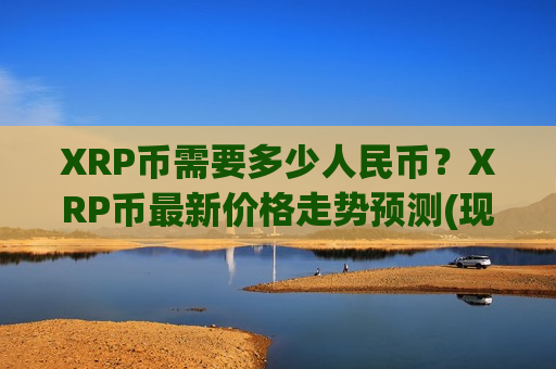XRP币需要多少人民币?XRP币最新价格走势预测(现价16.8822元)-第1张图片-币圈网 XRP币需要多少人民币?XRP币最新价格走势预测(现价16.8822元)-第1张图片-币圈网