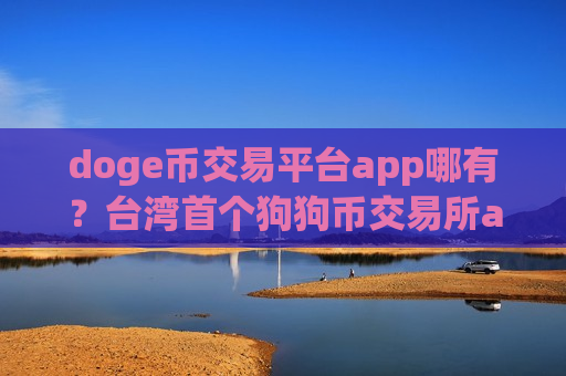 doge币交易平台app哪有?台湾首个狗狗币交易所app下载-第1张图片-币圈网 doge币交易平台app哪有?台湾首个狗狗币交易所app下载-第1张图片-币圈网