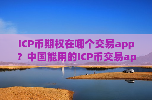 ICP币期权在哪个交易app?中国能用的ICP币交易app下载-第1张图片-币圈网 ICP币期权在哪个交易app?中国能用的ICP币交易app下载-第1张图片-币圈网