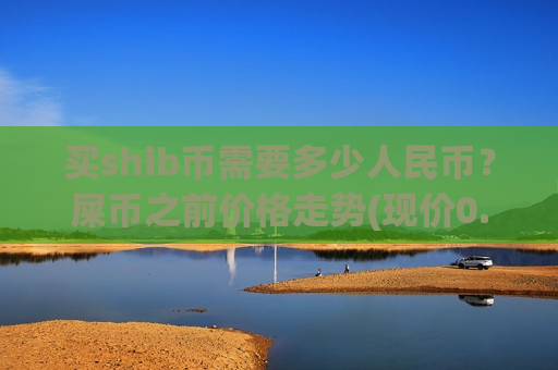 买shib币需要多少人民币?屎币之前价格走势(现价0.00020337元)-第1张图片-币圈网 买shib币需要多少人民币?屎币之前价格走势(现价0.00020337元)-第1张图片-币圈网