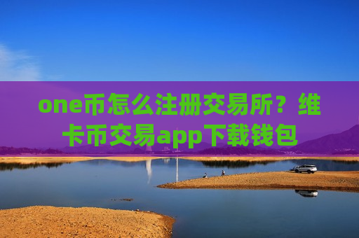 one币怎么注册交易所?维卡币交易app下载钱包-第1张图片-币圈网 one币怎么注册交易所?维卡币交易app下载钱包-第1张图片-币圈网