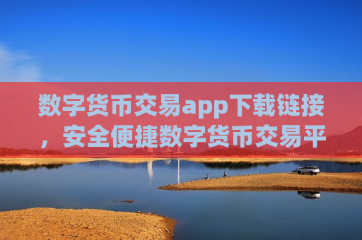 数字货币交易app下载链接,安全便捷数字货币交易平台-第1张图片-币圈网 数字货币交易app下载链接,安全便捷数字货币交易平台-第1张图片-币圈网