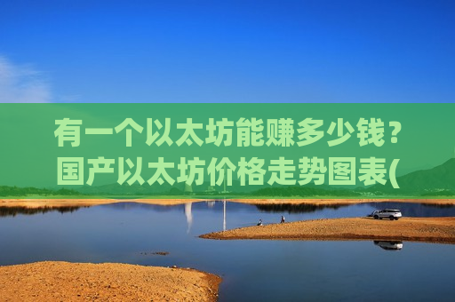 有一个以太坊能赚多少钱?国产以太坊价格走势图表(现价28397.77元)-第1张图片-币圈网 有一个以太坊能赚多少钱?国产以太坊价格走势图表(现价28397.77元)-第1张图片-币圈网