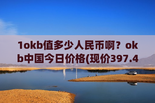 1okb值多少人民币啊？okb中国今日价格(现价397.467元)-第1张图片-币圈网