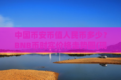中国币安币值人民币多少?BNB币时实价格走势图(现价5188元)-第1张图片-币圈网 中国币安币值人民币多少?BNB币时实价格走势图(现价5188元)-第1张图片-币圈网