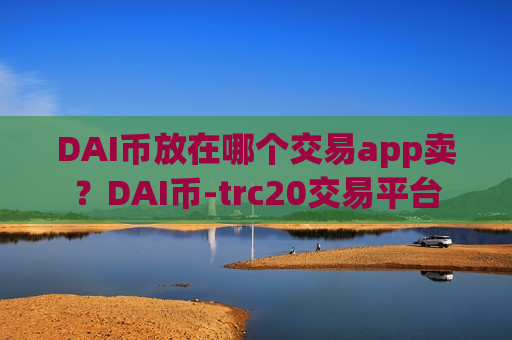 DAI币放在哪个交易app卖？DAI币-trc20交易平台-第1张图片-币圈网