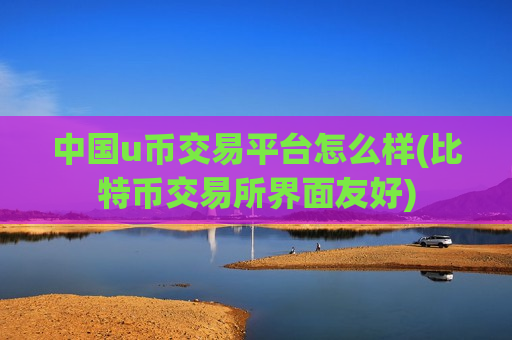 中国u币交易平台怎么样(比特币交易所界面友好)-第1张图片-币圈网 中国u币交易平台怎么样(比特币交易所界面友好)-第1张图片-币圈网