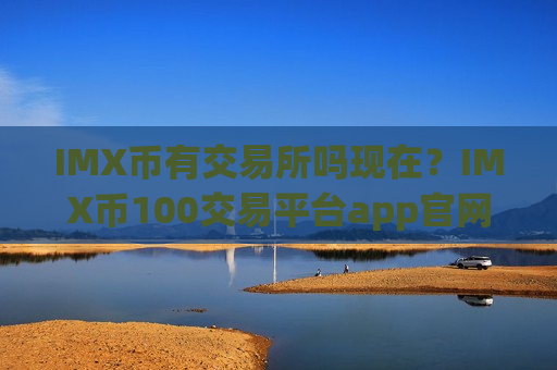 IMX币有交易所吗现在?IMX币100交易平台app官网-第1张图片-币圈网 IMX币有交易所吗现在?IMX币100交易平台app官网-第1张图片-币圈网
