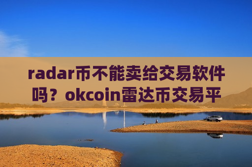 radar币不能卖给交易软件吗?okcoin雷达币交易平台app怎么样-第1张图片-币圈网 radar币不能卖给交易软件吗?okcoin雷达币交易平台app怎么样-第1张图片-币圈网