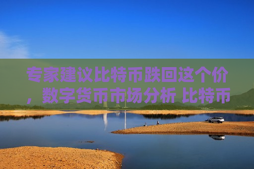 专家建议比特币跌回这个价,数字货币市场分析 比特币价格预测-第1张图片-币圈网 专家建议比特币跌回这个价,数字货币市场分析 比特币价格预测-第1张图片-币圈网