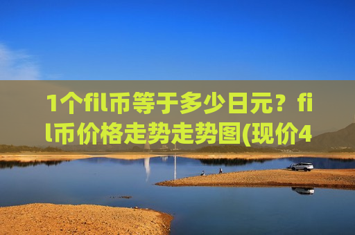 1个fil币等于多少日元?fil币价格走势走势图(现价48.605元)-第1张图片-币圈网 1个fil币等于多少日元?fil币价格走势走势图(现价48.605元)-第1张图片-币圈网